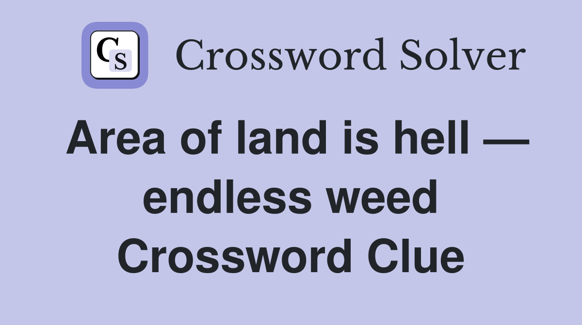 Area of land is hell — endless weed Crossword Clue Answers